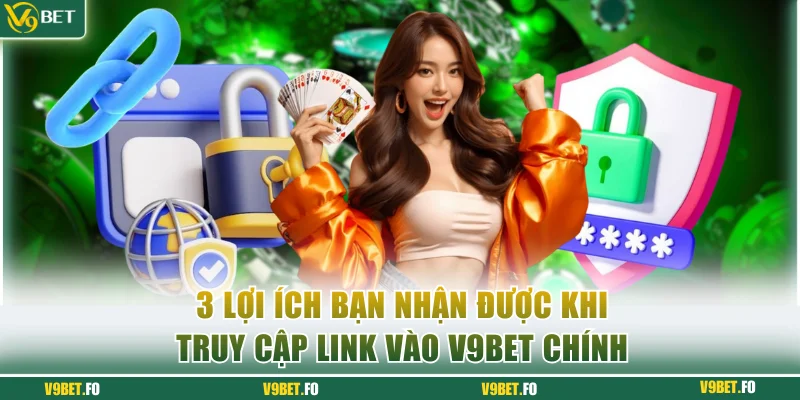 3 lợi ích bạn nhận được khi truy cập link vào V9bet chính