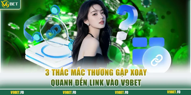 3 thắc mắc thường gặp xoay quanh đến link vào V9bet