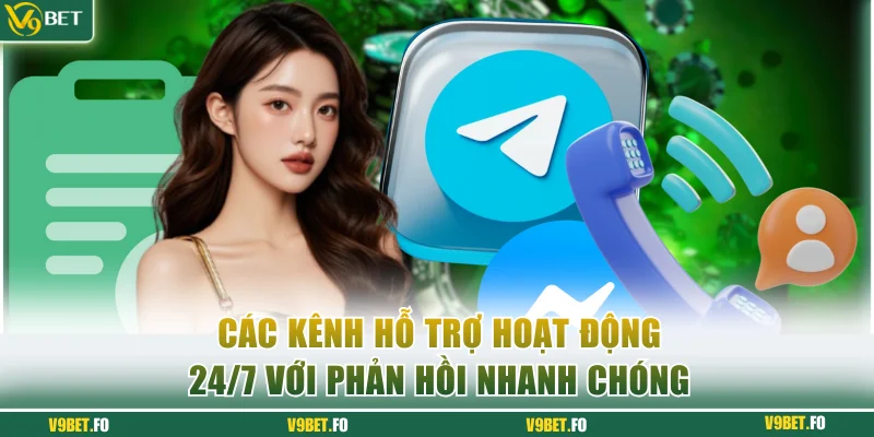 Các kênh hỗ trợ hoạt động 24/7 với phản hồi nhanh chóng