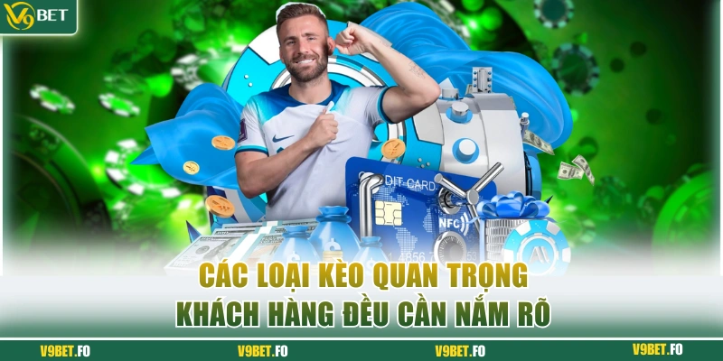 Các loại kèo quan trọng khách hàng đều cần nắm rõ