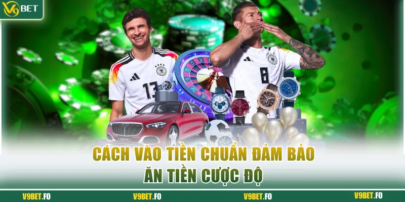 Cách vào tiền chuẩn đảm bảo ăn tiền cược độ