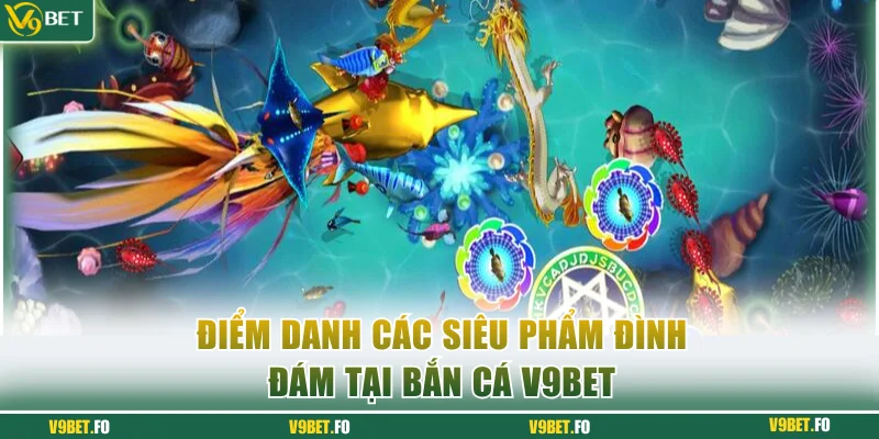 diem danh cac sieu pham dinh dam tai ban ca v9bet Điểm danh các siêu phẩm đình đám tại bắn cá V9bet