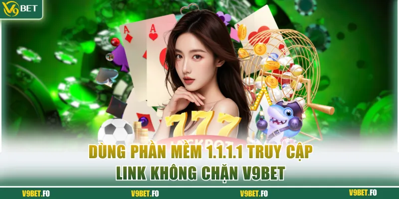 Dùng phần mềm 1.1.1.1 truy cập link không chặn V9bet