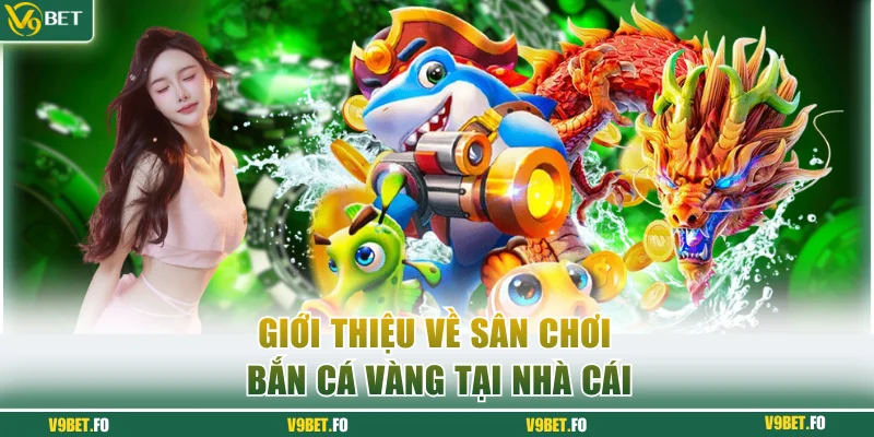 Giới thiệu về sân chơi Bắn cá vàng tại nhà cái