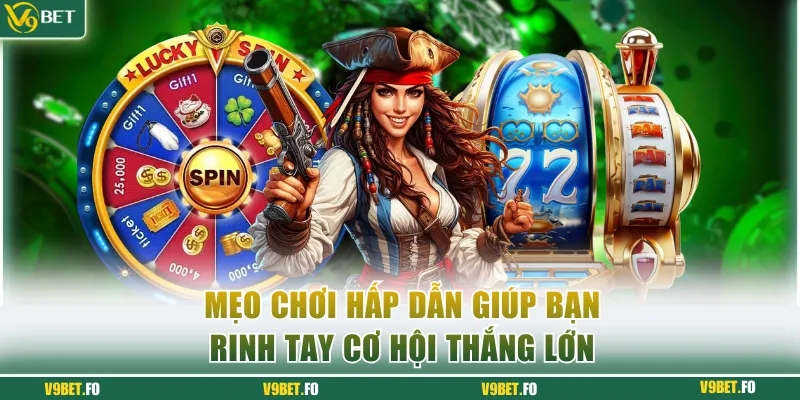 Mẹo chơi hấp dẫn giúp bạn rinh tay cơ hội thắng lớn