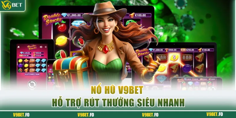 Nổ hũ V9bet hỗ trợ rút thưởng siêu nhanh