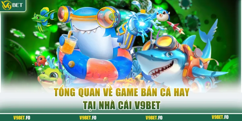 tong quan ve game ban ca 3d tai nha cai v9bet Tổng quan về Game bắn cá 3D tại nhà cái V9bet