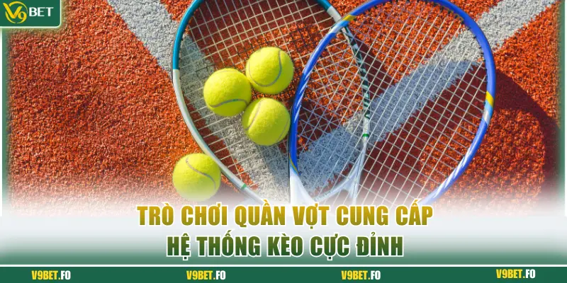 Trò chơi quần vợt cung cấp hệ thống kèo cực đỉnh