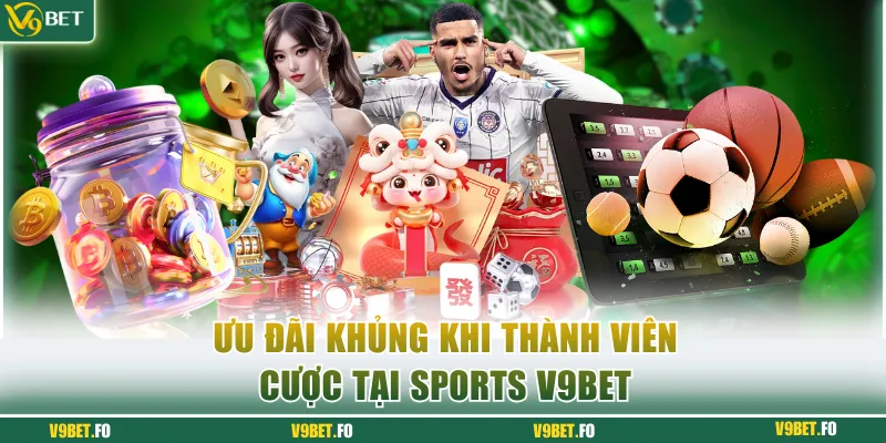 uu dai khung khi thanh vien cuoc tai sports v9bet Ưu đãi khủng khi thành viên cược tại sports V9bet
